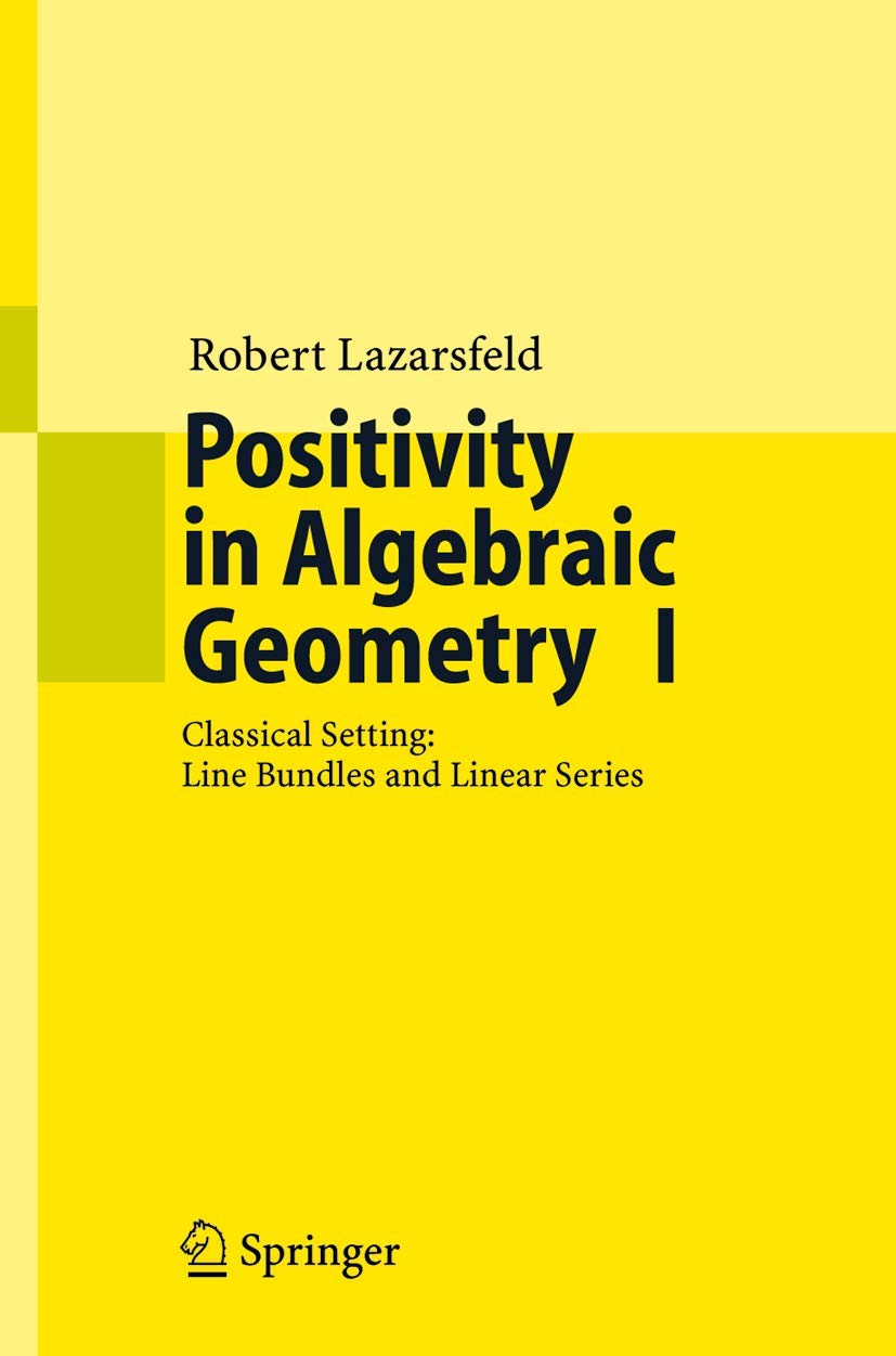 Positivity in Algebraic Geometry I: Classical Setting: Line Bundles and Linear Series (Ergebnisse der Mathematik und ihrer Grenzgebiete. 3. Folge / A ... Modern Surveys in Mathematics, 48) (Volume 0)